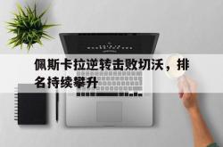 lol全球总决赛-关于佩斯卡拉逆转击败切沃，排名持续攀升的信息